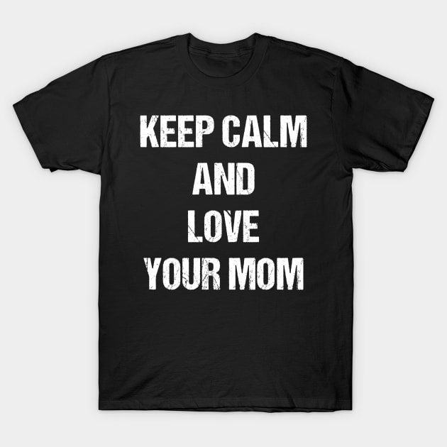 Keep Calm and Love Your Mom Text Based Design T-Shirt T-Shirt by designs4days